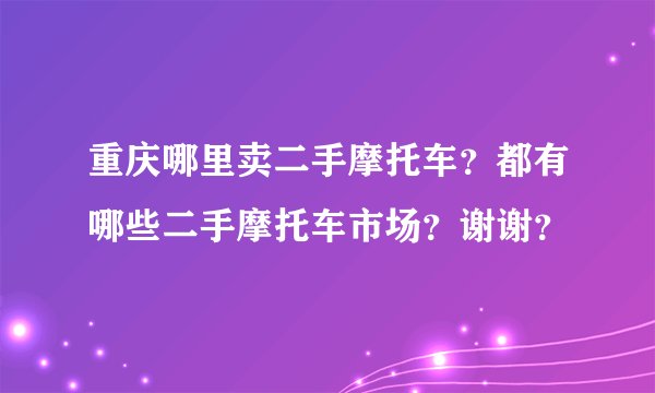 重庆哪里卖二手摩托车？都有哪些二手摩托车市场？谢谢？
