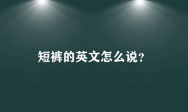 短裤的英文怎么说？