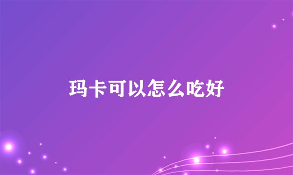 玛卡可以怎么吃好