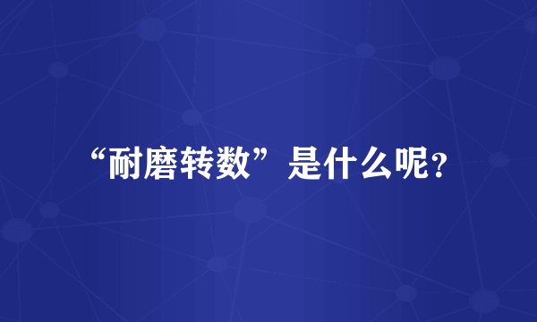 “耐磨转数”是什么呢？