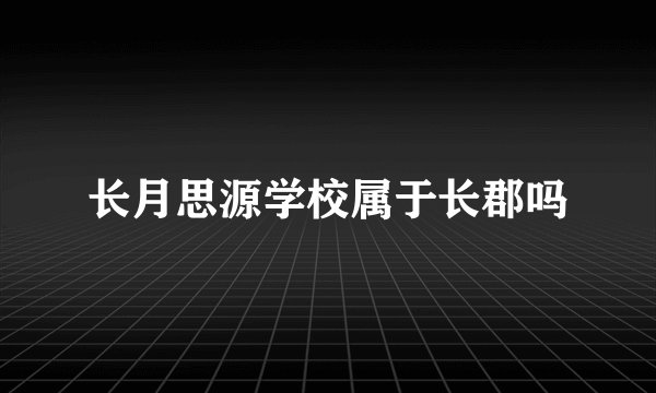 长月思源学校属于长郡吗