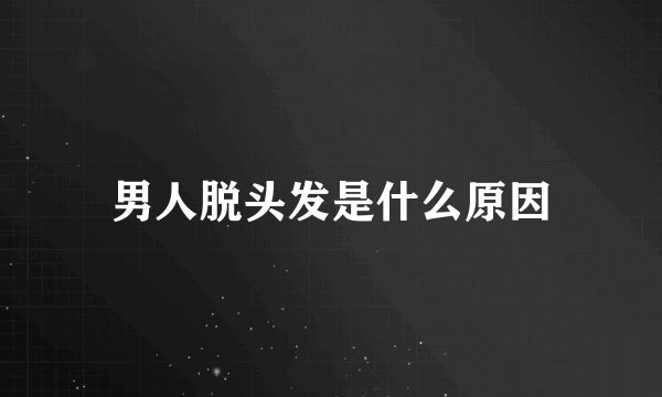 男人脱头发是什么原因
