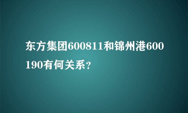 东方集团600811和锦州港600190有何关系？
