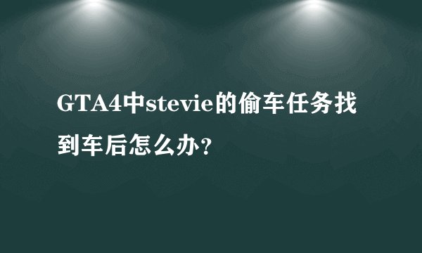 GTA4中stevie的偷车任务找到车后怎么办？