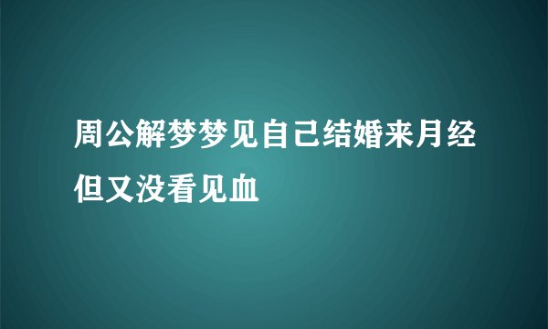 周公解梦梦见自己结婚来月经但又没看见血