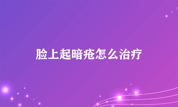 脸上起暗疮怎么治疗
