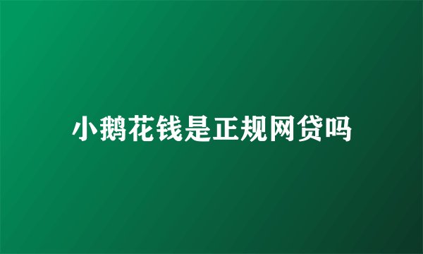 小鹅花钱是正规网贷吗