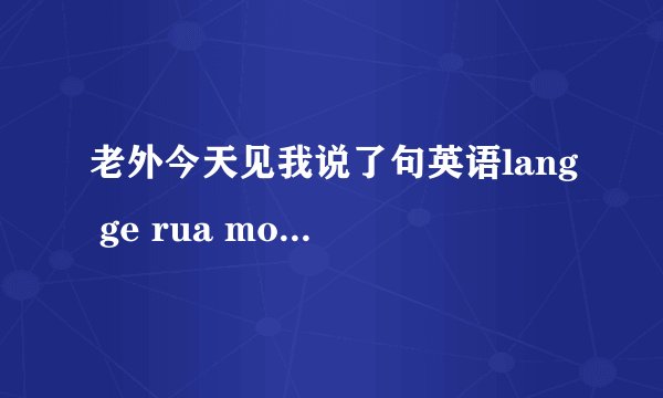 老外今天见我说了句英语lang ge rua mou 什么意思，是骂我吗？