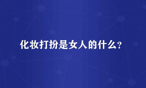 化妆打扮是女人的什么？