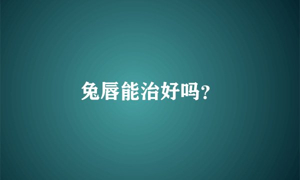 兔唇能治好吗？