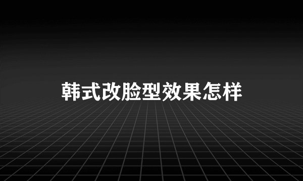韩式改脸型效果怎样