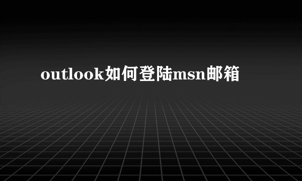 outlook如何登陆msn邮箱