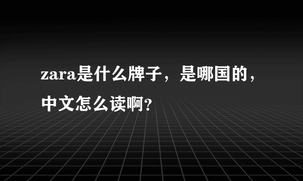 zara是什么牌子，是哪国的，中文怎么读啊？