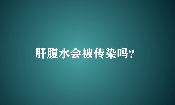 肝腹水会被传染吗？