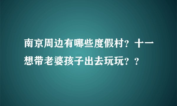 南京周边有哪些度假村？十一想带老婆孩子出去玩玩？？
