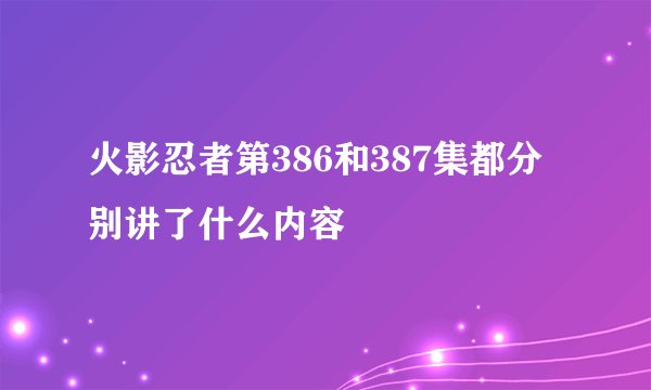 火影忍者第386和387集都分别讲了什么内容