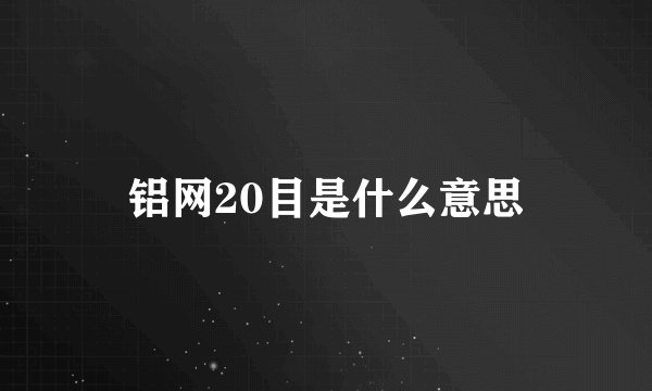 铝网20目是什么意思
