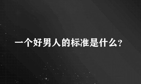一个好男人的标准是什么？
