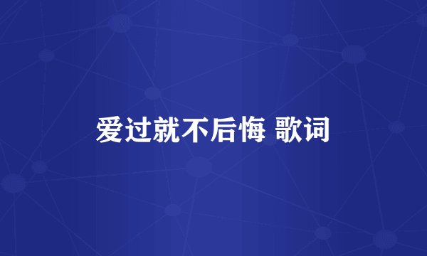 爱过就不后悔 歌词