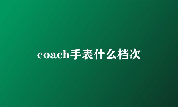 coach手表什么档次