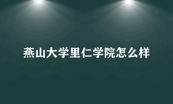 燕山大学里仁学院怎么样