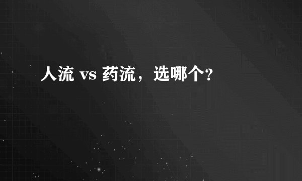 人流 vs 药流，选哪个？