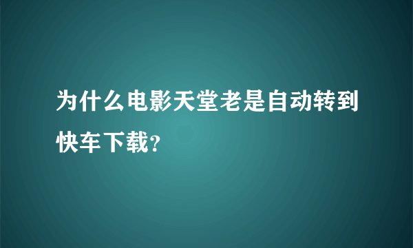 为什么电影天堂老是自动转到快车下载？