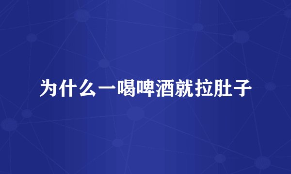 为什么一喝啤酒就拉肚子