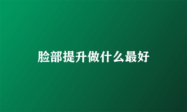 脸部提升做什么最好