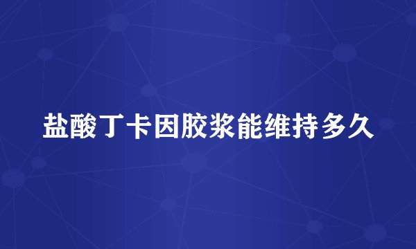 盐酸丁卡因胶浆能维持多久
