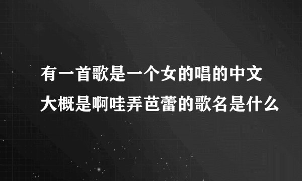 有一首歌是一个女的唱的中文大概是啊哇弄芭蕾的歌名是什么