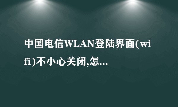 中国电信WLAN登陆界面(wifi)不小心关闭,怎么再次找出登陆界面