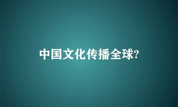 中国文化传播全球?