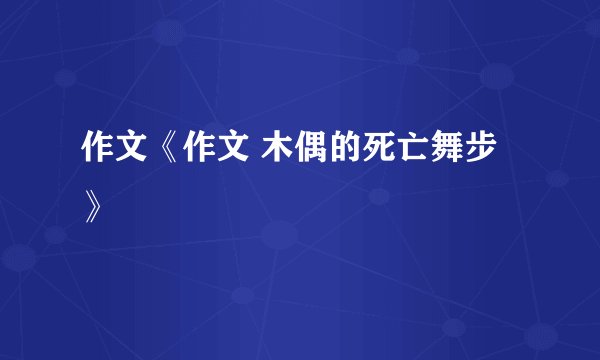 作文《作文 木偶的死亡舞步》