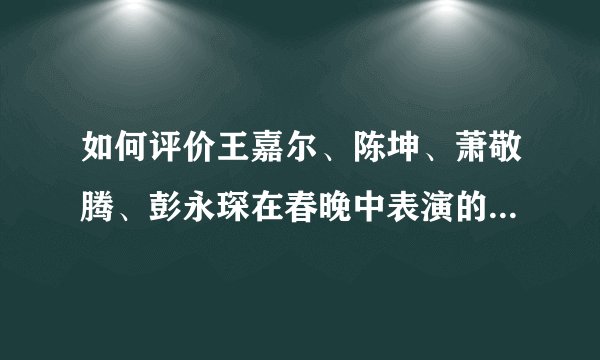 如何评价王嘉尔、陈坤、萧敬腾、彭永琛在春晚中表演的《黄河 长江》？