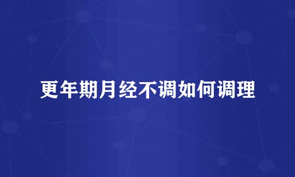 更年期月经不调如何调理