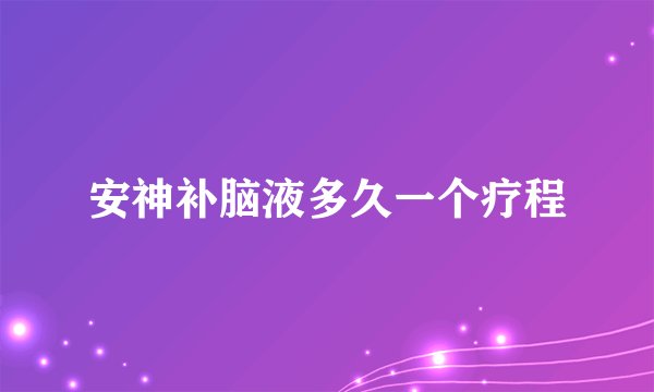 安神补脑液多久一个疗程