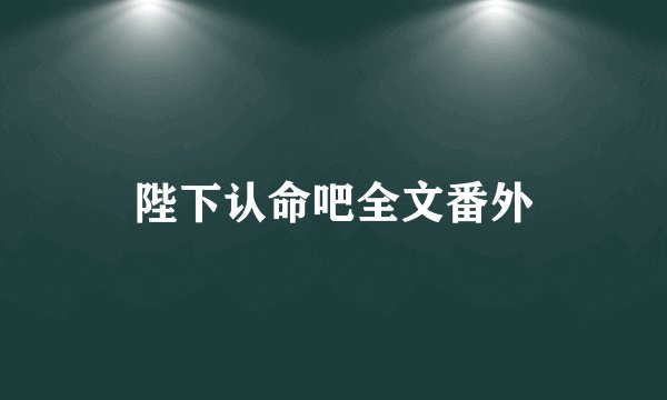 陛下认命吧全文番外
