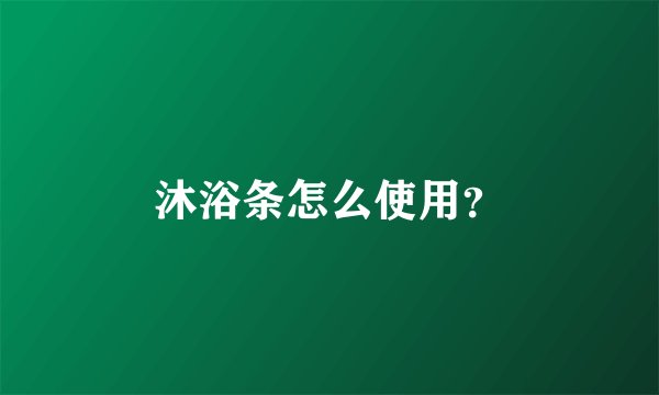 沐浴条怎么使用？