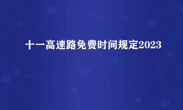 十一高速路免费时间规定2023