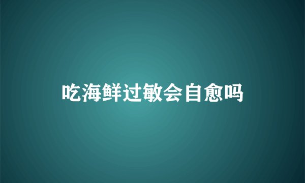 吃海鲜过敏会自愈吗