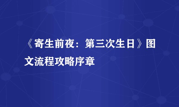 《寄生前夜：第三次生日》图文流程攻略序章