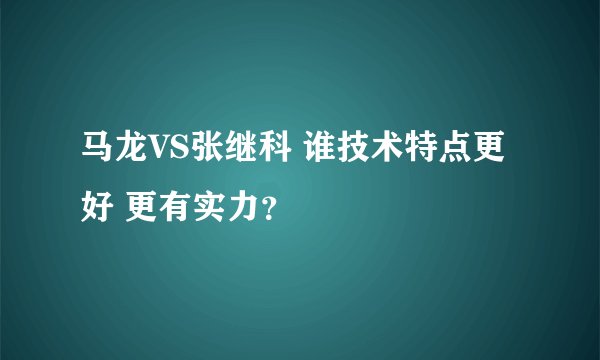 马龙VS张继科 谁技术特点更好 更有实力？