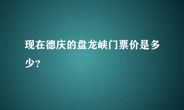 现在德庆的盘龙峡门票价是多少？