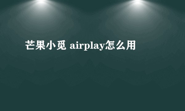 芒果小觅 airplay怎么用
