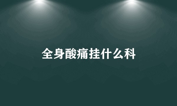 全身酸痛挂什么科