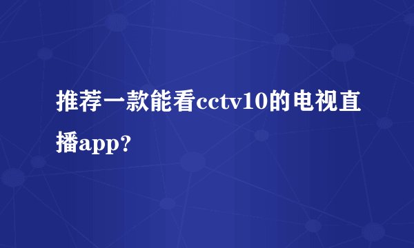 推荐一款能看cctv10的电视直播app？