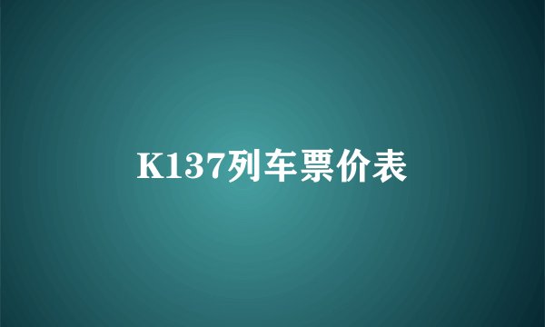 K137列车票价表
