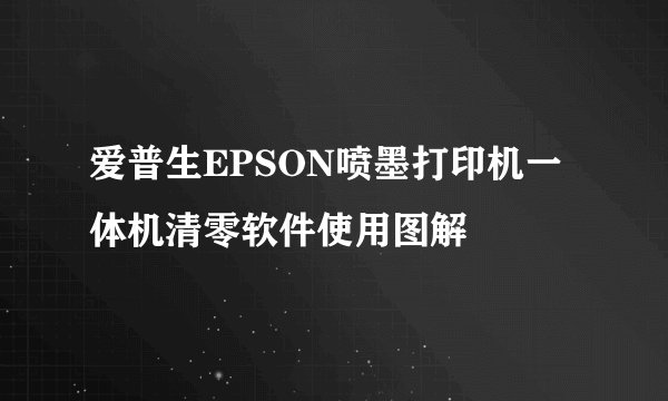 爱普生EPSON喷墨打印机一体机清零软件使用图解