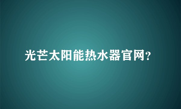 光芒太阳能热水器官网？